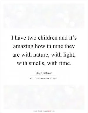 I have two children and it’s amazing how in tune they are with nature, with light, with smells, with time Picture Quote #1