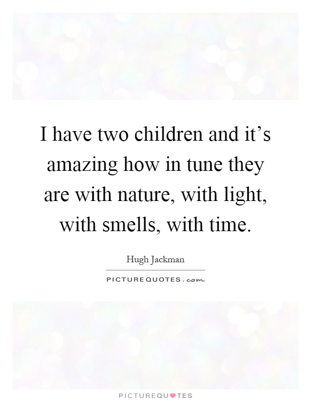 I have two children and it's amazing how in tune they are with nature, with light, with smells, with time Picture Quote #1