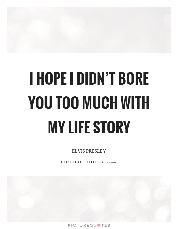 I hope I didn't bore you too much with my life story Picture Quote #1