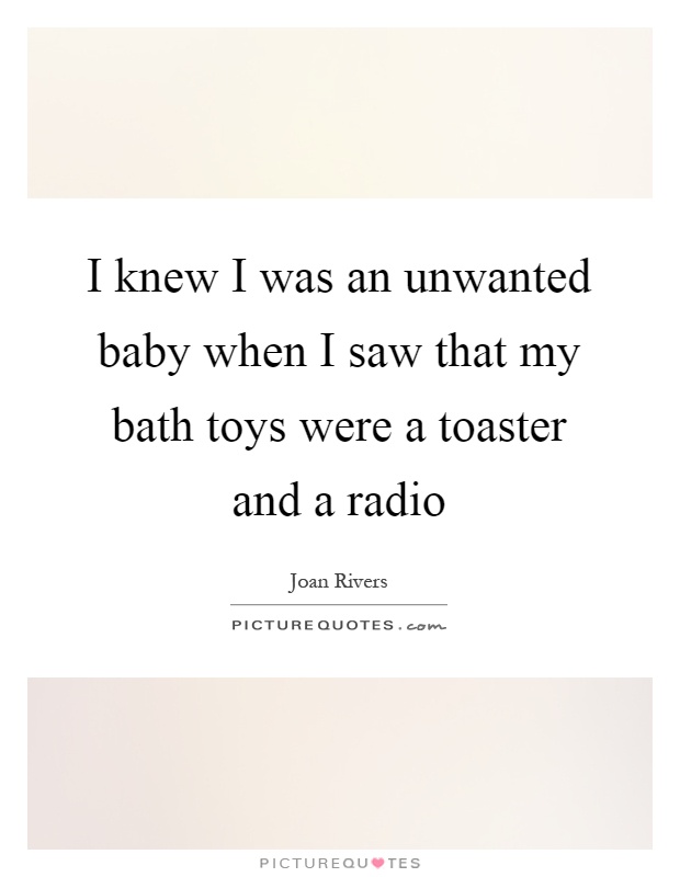 I knew I was an unwanted baby when I saw that my bath toys were a toaster and a radio Picture Quote #1