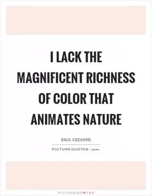 I lack the magnificent richness of color that animates nature Picture Quote #1