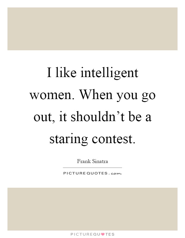 I like intelligent women. When you go out, it shouldn't be a staring contest Picture Quote #1
