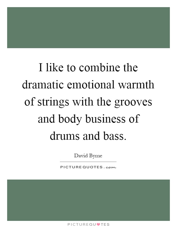 I like to combine the dramatic emotional warmth of strings with the grooves and body business of drums and bass Picture Quote #1