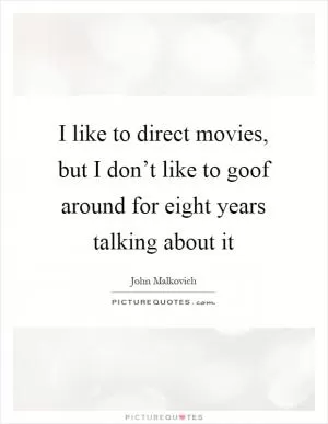 I like to direct movies, but I don’t like to goof around for eight years talking about it Picture Quote #1