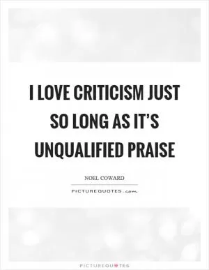 I love criticism just so long as it’s unqualified praise Picture Quote #1