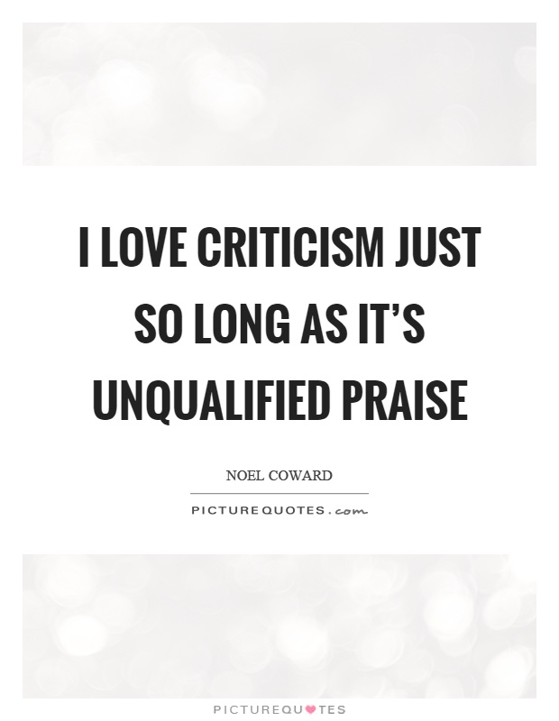 I love criticism just so long as it's unqualified praise Picture Quote #1