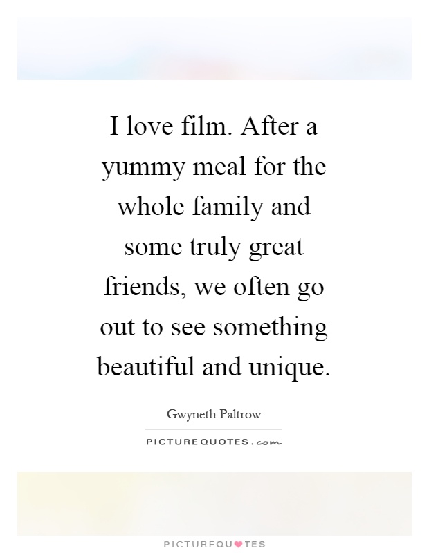 I love film. After a yummy meal for the whole family and some truly great friends, we often go out to see something beautiful and unique Picture Quote #1