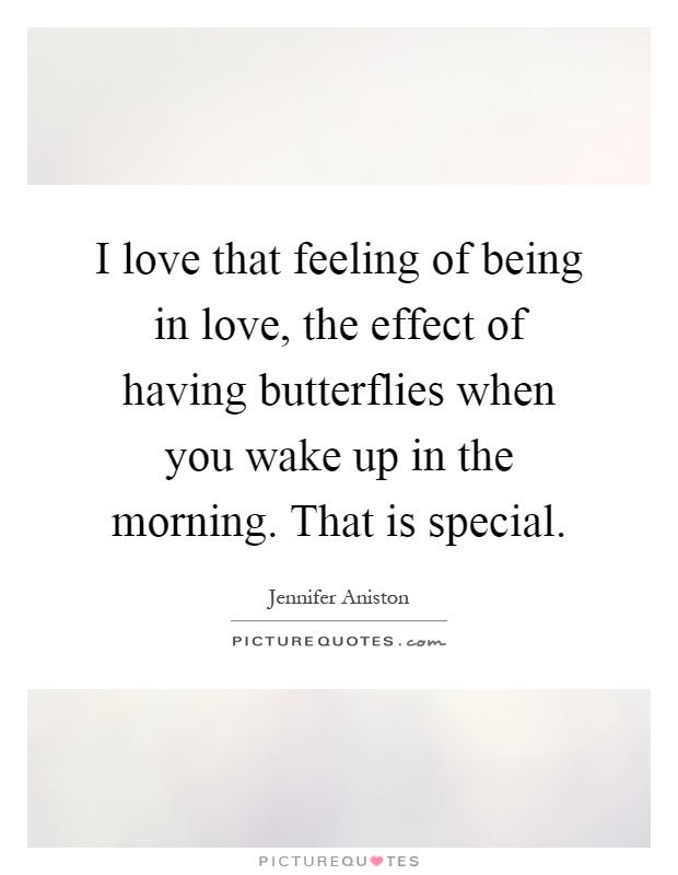 I love that feeling of being in love, the effect of having butterflies when you wake up in the morning. That is special Picture Quote #1