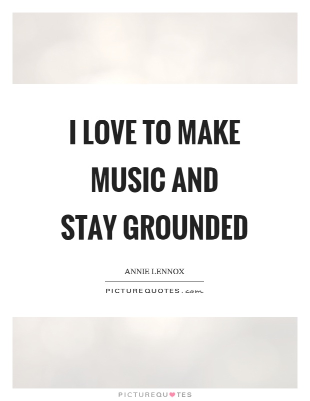 I love to make music and stay grounded Picture Quote #1