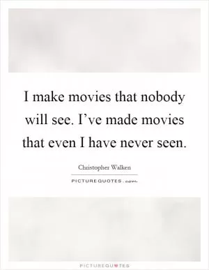 I make movies that nobody will see. I’ve made movies that even I have never seen Picture Quote #1