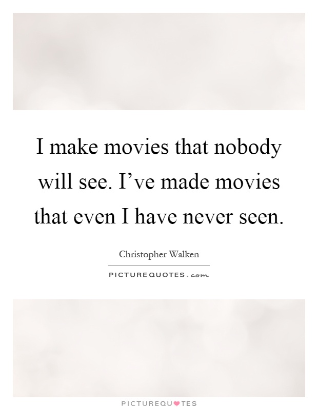 I make movies that nobody will see. I've made movies that even I have never seen Picture Quote #1