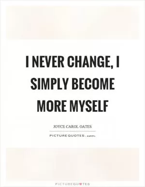 I never change, I simply become more myself Picture Quote #1