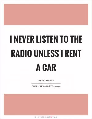 I never listen to the radio unless I rent a car Picture Quote #1