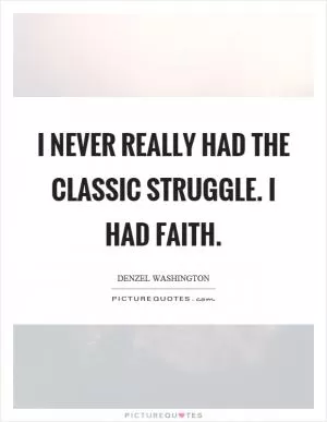 I never really had the classic struggle. I had faith Picture Quote #1