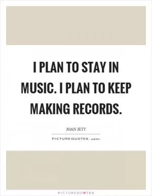 I plan to stay in music. I plan to keep making records Picture Quote #1