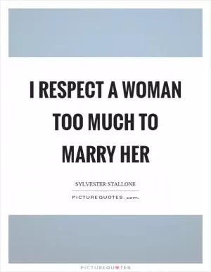I respect a woman too much to marry her Picture Quote #1