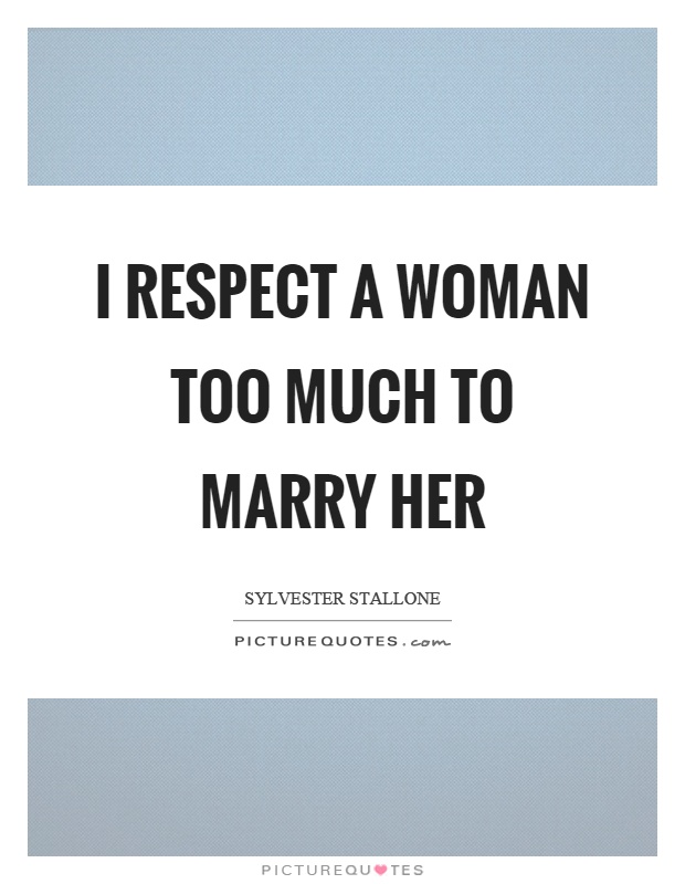 I respect a woman too much to marry her Picture Quote #1