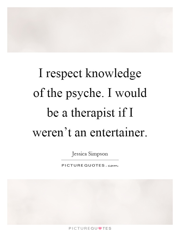 I respect knowledge of the psyche. I would be a therapist if I weren't an entertainer Picture Quote #1