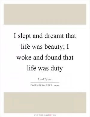 I slept and dreamt that life was beauty; I woke and found that life was duty Picture Quote #1