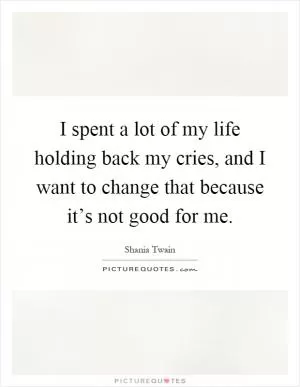 I spent a lot of my life holding back my cries, and I want to change that because it’s not good for me Picture Quote #1