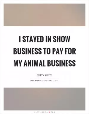 I stayed in show business to pay for my animal business Picture Quote #1
