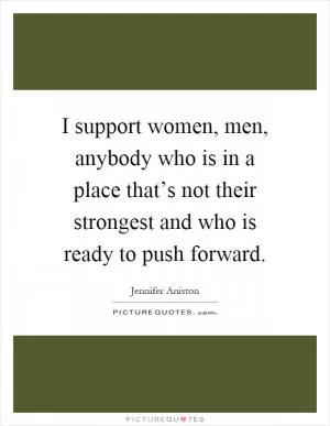 I support women, men, anybody who is in a place that’s not their strongest and who is ready to push forward Picture Quote #1