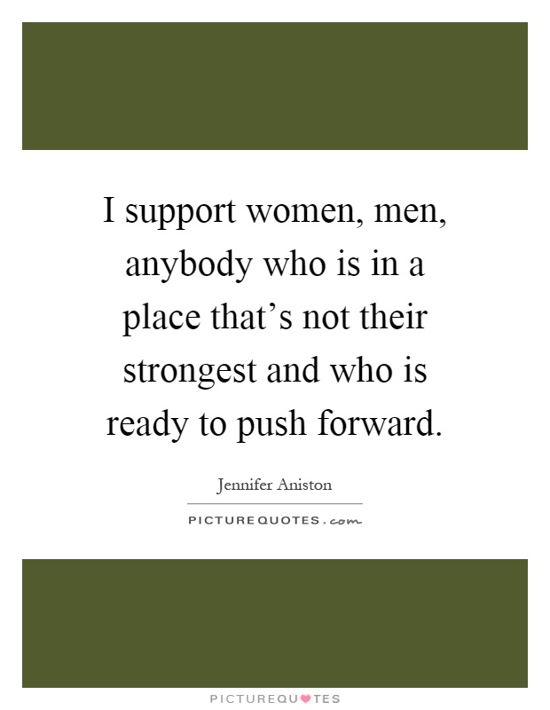 I support women, men, anybody who is in a place that's not their strongest and who is ready to push forward Picture Quote #1