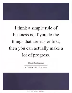 I think a simple rule of business is, if you do the things that are easier first, then you can actually make a lot of progress Picture Quote #1