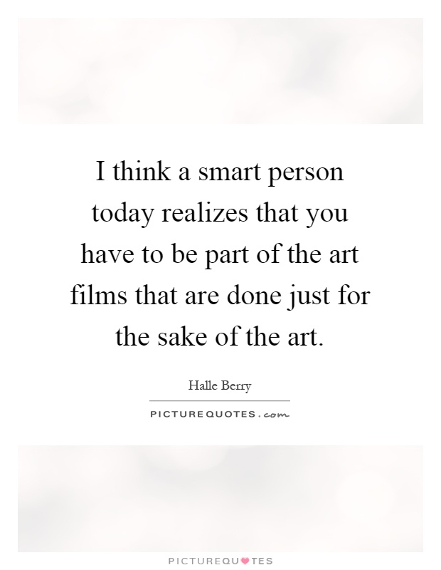 I think a smart person today realizes that you have to be part of the art films that are done just for the sake of the art Picture Quote #1