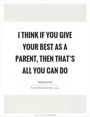 I think if you give your best as a parent, then that’s all you can do Picture Quote #1
