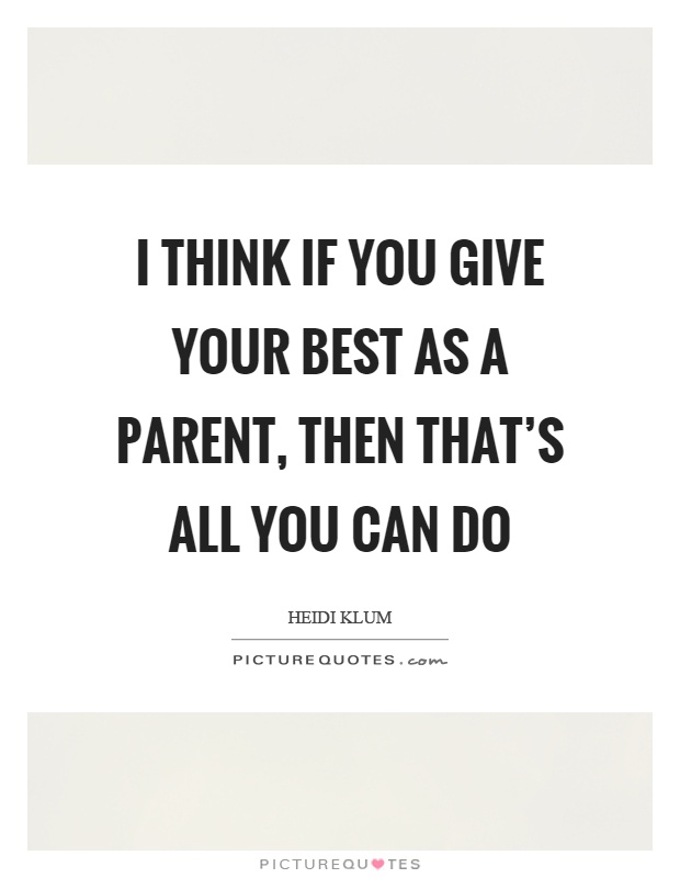 I think if you give your best as a parent, then that's all you can do Picture Quote #1