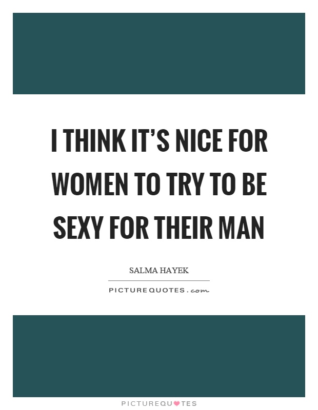 I think it's nice for women to try to be sexy for their man Picture Quote #1