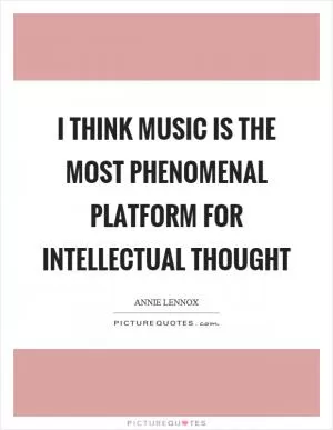 I think music is the most phenomenal platform for intellectual thought Picture Quote #1