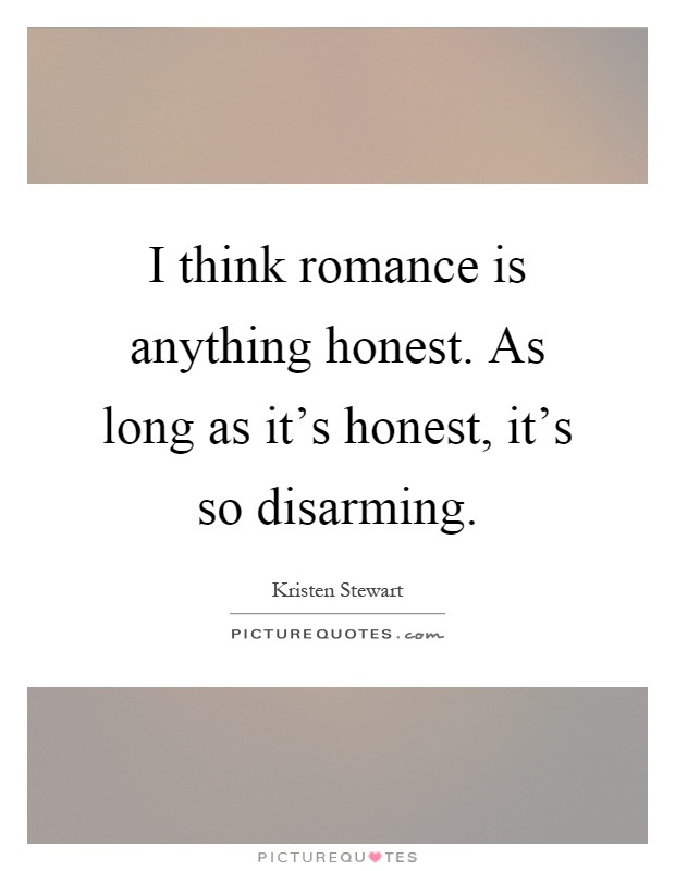 I think romance is anything honest. As long as it's honest, it's so disarming Picture Quote #1