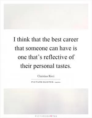 I think that the best career that someone can have is one that’s reflective of their personal tastes Picture Quote #1