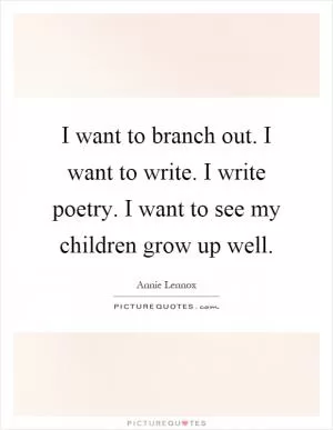 I want to branch out. I want to write. I write poetry. I want to see my children grow up well Picture Quote #1