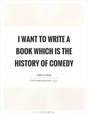 I want to write a book which is the history of comedy Picture Quote #1