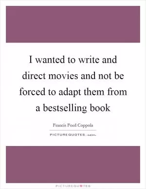 I wanted to write and direct movies and not be forced to adapt them from a bestselling book Picture Quote #1