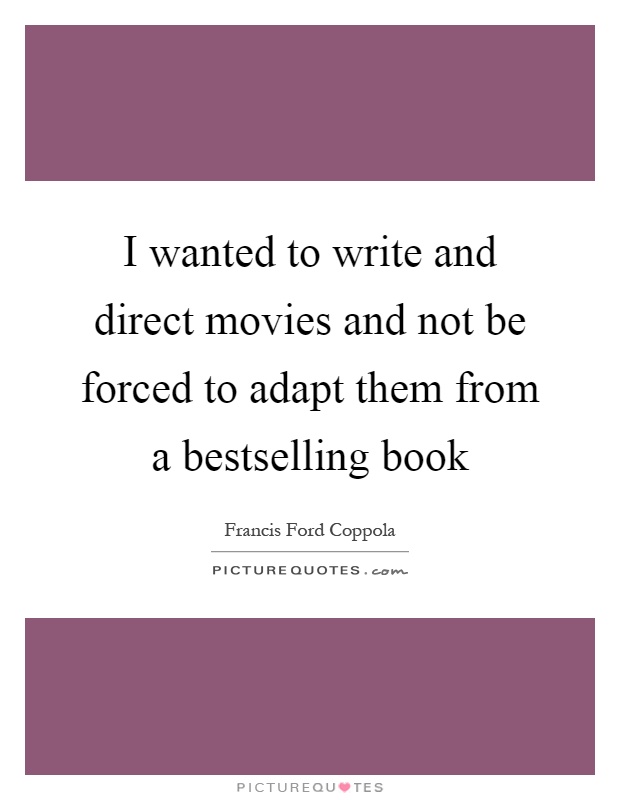 I wanted to write and direct movies and not be forced to adapt them from a bestselling book Picture Quote #1