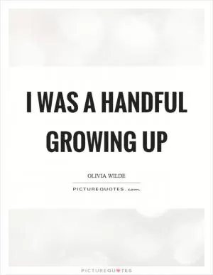 I was a handful growing up Picture Quote #1