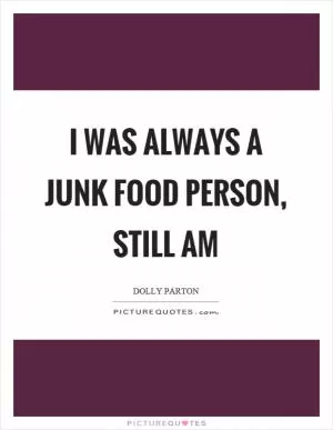 I was always a junk food person, still am Picture Quote #1