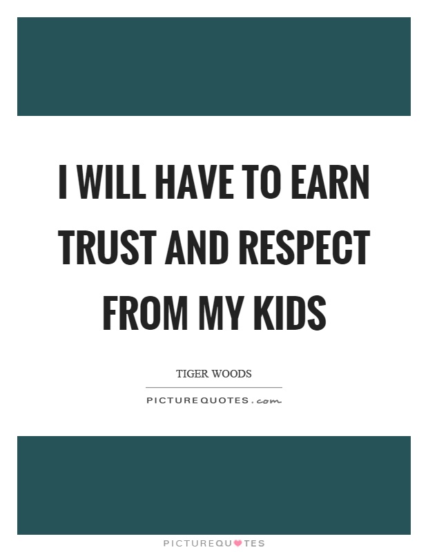 I will have to earn trust and respect from my kids Picture Quote #1