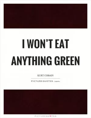 I won’t eat anything green Picture Quote #1