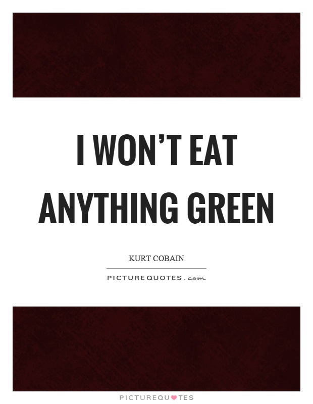 I won't eat anything green Picture Quote #1