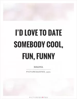 I’d love to date somebody cool, fun, funny Picture Quote #1