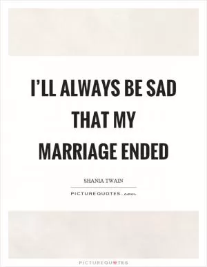 I’ll always be sad that my marriage ended Picture Quote #1