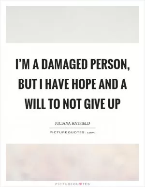 I’m a damaged person, but I have hope and a will to not give up Picture Quote #1