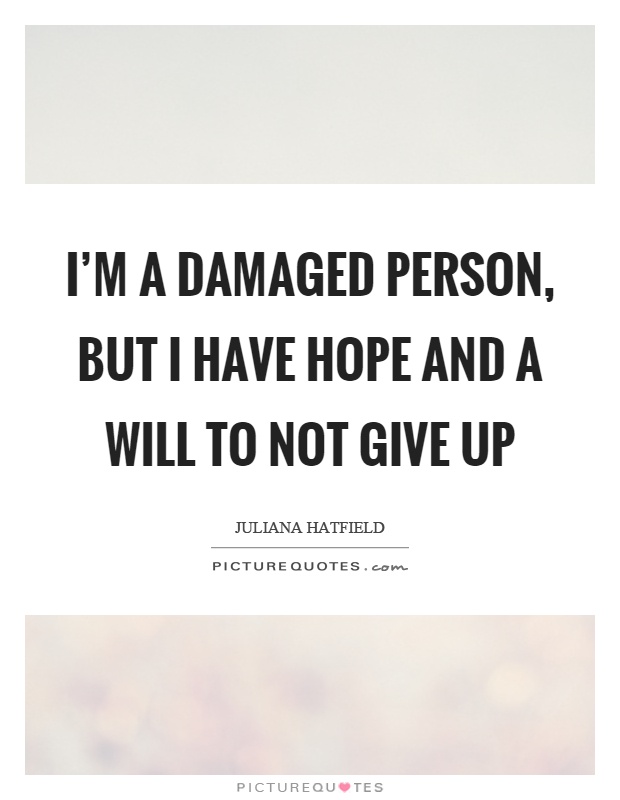 I'm a damaged person, but I have hope and a will to not give up Picture Quote #1