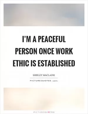 I’m a peaceful person once work ethic is established Picture Quote #1