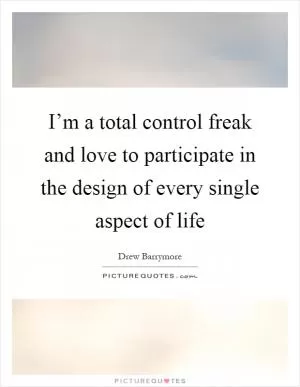 I’m a total control freak and love to participate in the design of every single aspect of life Picture Quote #1